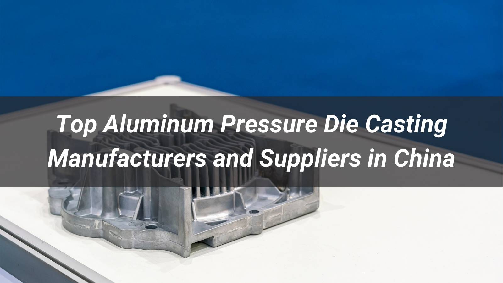 Top 10 Aluminum Pressure Die Casting Manufacturers and Suppliers in China