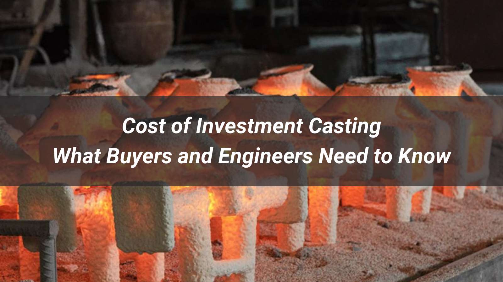 Cost of Investment Casting: What Buyers and Engineers Need to Know